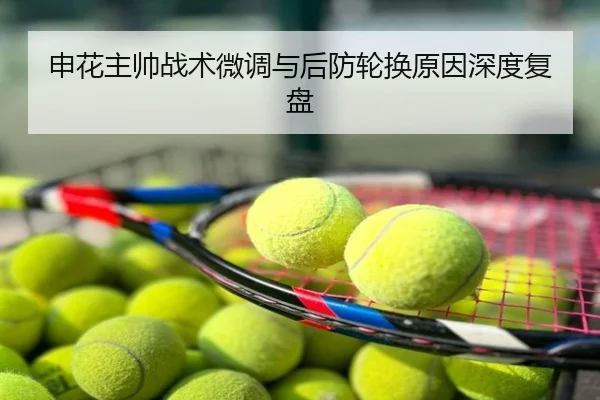 申花主帅战术微调与后防轮换原因深度复盘