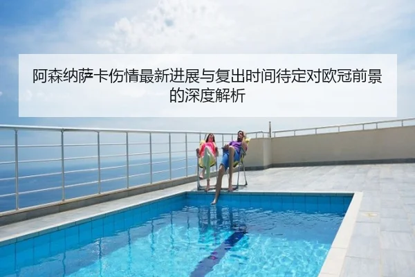 阿森纳萨卡伤情最新进展与复出时间待定对欧冠前景的深度解析